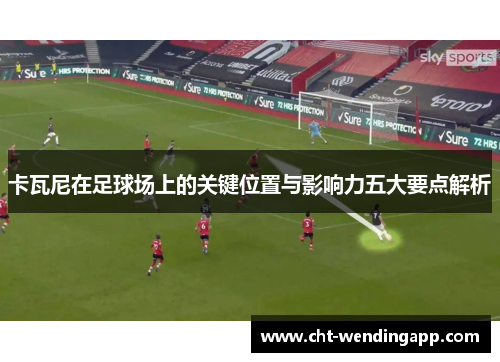 卡瓦尼在足球场上的关键位置与影响力五大要点解析