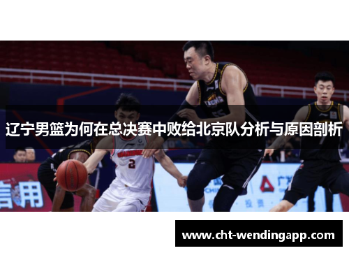 辽宁男篮为何在总决赛中败给北京队分析与原因剖析