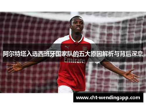 阿尔特塔入选西班牙国家队的五大原因解析与背后深意