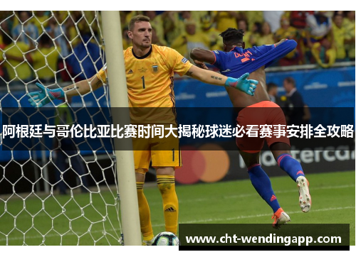 阿根廷与哥伦比亚比赛时间大揭秘球迷必看赛事安排全攻略