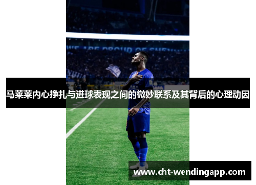马莱莱内心挣扎与进球表现之间的微妙联系及其背后的心理动因