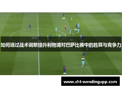 如何通过战术调整提升利物浦对巴萨比赛中的胜算与竞争力