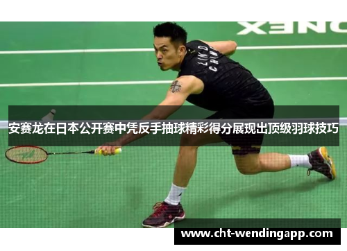 安赛龙在日本公开赛中凭反手抽球精彩得分展现出顶级羽球技巧