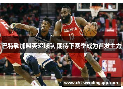 巴特勒加盟英超球队 期待下赛季成为首发主力