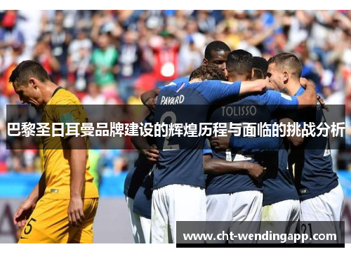 巴黎圣日耳曼品牌建设的辉煌历程与面临的挑战分析