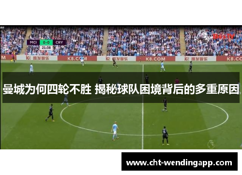 曼城为何四轮不胜 揭秘球队困境背后的多重原因