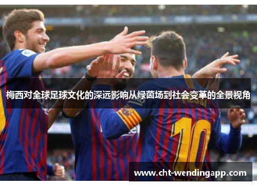 梅西对全球足球文化的深远影响从绿茵场到社会变革的全景视角