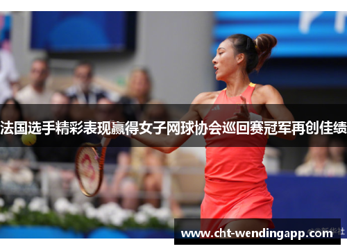 法国选手精彩表现赢得女子网球协会巡回赛冠军再创佳绩