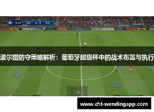 波尔图防守策略解析：葡萄牙超级杯中的战术布置与执行