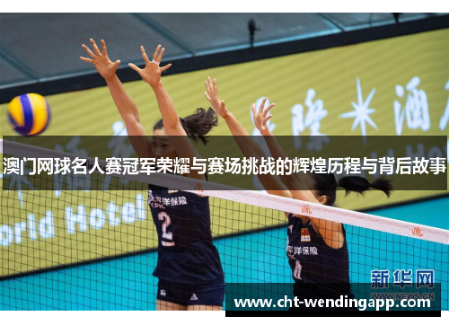 澳门网球名人赛冠军荣耀与赛场挑战的辉煌历程与背后故事