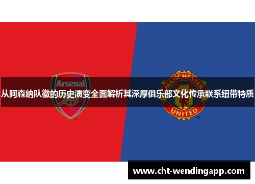 从阿森纳队徽的历史演变全面解析其深厚俱乐部文化传承联系纽带特质