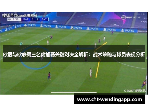 欧冠与欧联第三名附加赛关键对决全解析：战术策略与球员表现分析