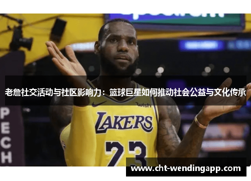 老詹社交活动与社区影响力：篮球巨星如何推动社会公益与文化传承