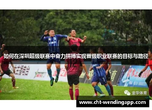 如何在深圳超级联赛中奋力拼搏实现晋级职业联赛的目标与路径