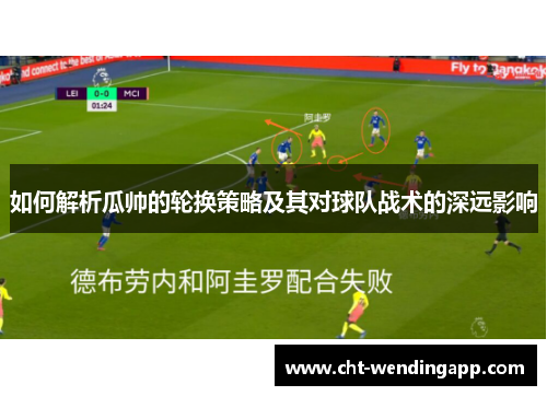 如何解析瓜帅的轮换策略及其对球队战术的深远影响 如何解析瓜帅的轮换策略及其对球队战术的深远影响