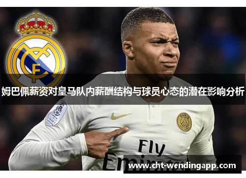 姆巴佩薪资对皇马队内薪酬结构与球员心态的潜在影响分析 姆巴佩薪资对皇马队内薪酬结构与球员心态的潜在影响分析