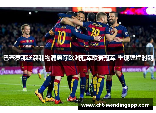 巴塞罗那逆袭利物浦勇夺欧洲冠军联赛冠军 重现辉煌时刻