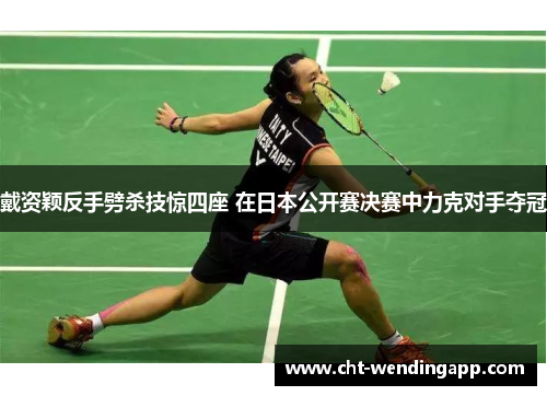 戴资颖反手劈杀技惊四座 在日本公开赛决赛中力克对手夺冠