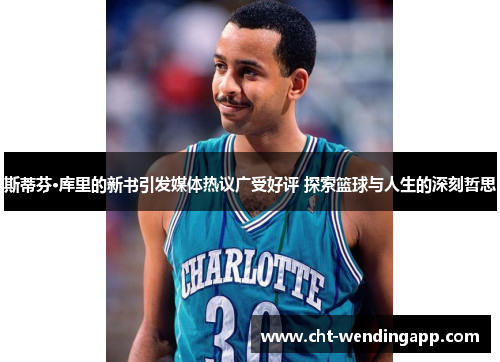 斯蒂芬·库里的新书引发媒体热议广受好评 探索篮球与人生的深刻哲思 斯蒂芬·库里的新书引发媒体热议广受好评 探索篮球与人生的深刻哲思