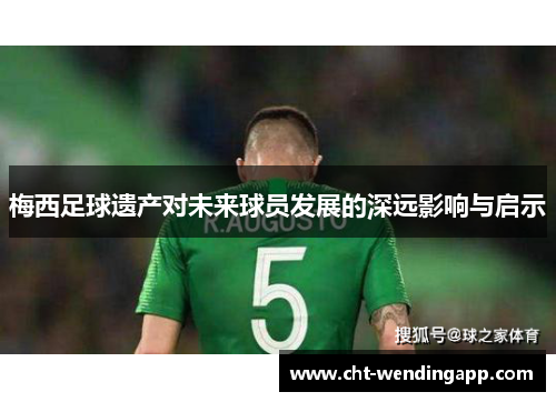 梅西足球遗产对未来球员发展的深远影响与启示 梅西足球遗产对未来球员发展的深远影响与启示