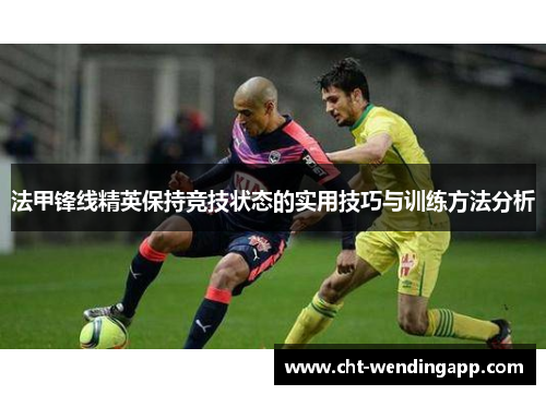 法甲锋线精英保持竞技状态的实用技巧与训练方法分析