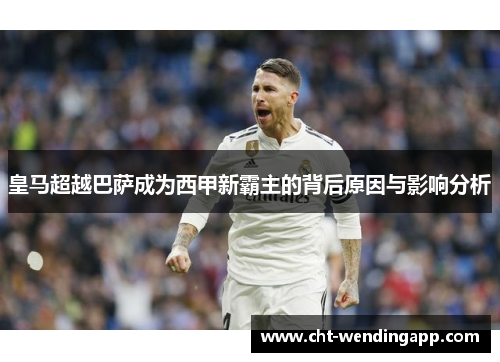 皇马超越巴萨成为西甲新霸主的背后原因与影响分析