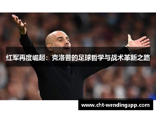红军再度崛起：克洛普的足球哲学与战术革新之路