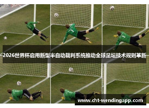 2026世界杯启用新型半自动裁判系统推动全球足坛技术规则革新