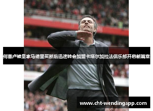 何塞卢被皇家马德里买断后迅速转会加盟卡塔尔加拉法俱乐部开启新篇章