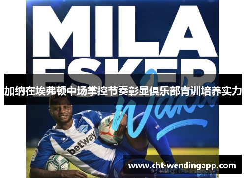 加纳在埃弗顿中场掌控节奏彰显俱乐部青训培养实力
