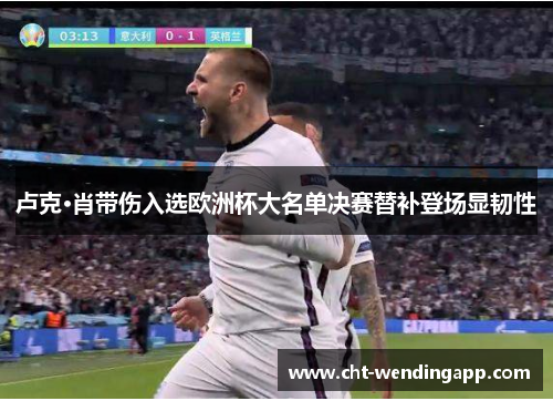 卢克·肖带伤入选欧洲杯大名单决赛替补登场显韧性