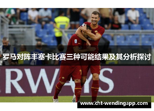 罗马对阵丰塞卡比赛三种可能结果及其分析探讨